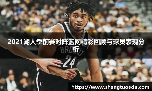 2021湖人季前赛对阵篮网精彩回顾与球员表现分析