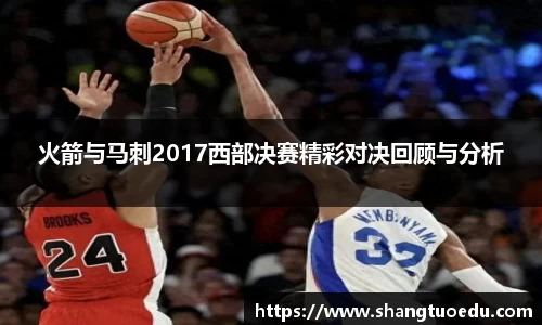火箭与马刺2017西部决赛精彩对决回顾与分析