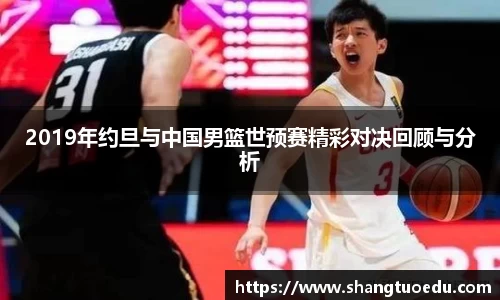 2019年约旦与中国男篮世预赛精彩对决回顾与分析